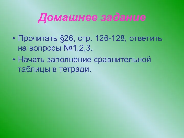 Домашнее задание Прочитать §26, стр. 126-128, ответить на вопросы №1,2,3. Начать заполнение сравнительной таблицы в тетради.