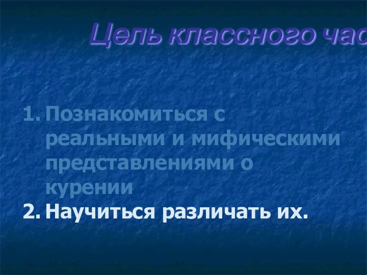 Цель классного часа: Познакомиться с реальными и мифическими представлениями о курении Научиться различать их.