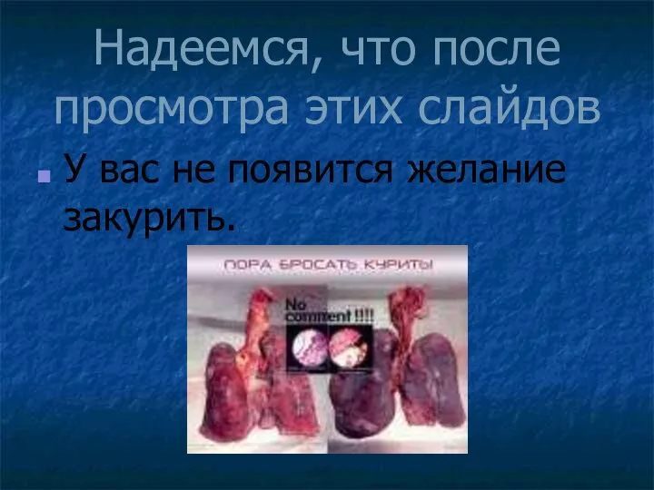 Надеемся, что после просмотра этих слайдов У вас не появится желание закурить.