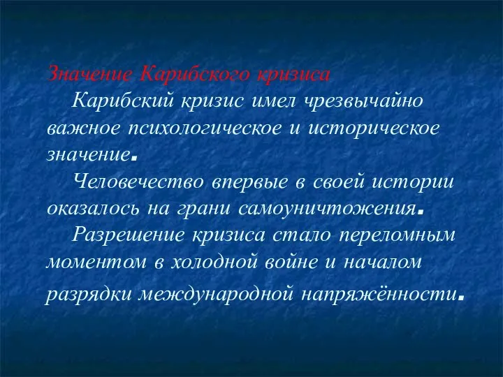 Значение Карибского кризиса Карибский кризис имел чрезвычайно важное психологическое и историческое