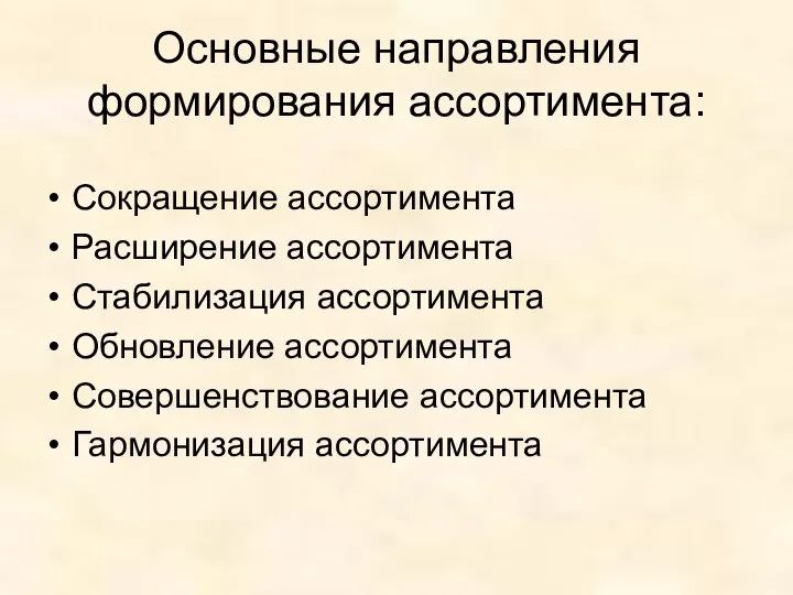 Основные направления формирования ассортимента: Сокращение ассортимента Расширение ассортимента Стабилизация ассортимента Обновление ассортимента Совершенствование ассортимента Гармонизация ассортимента