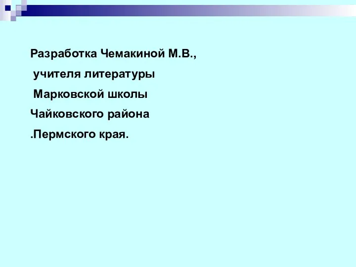 Разработка Чемакиной М.В., учителя литературы Марковской школы Чайковского района .Пермского края.