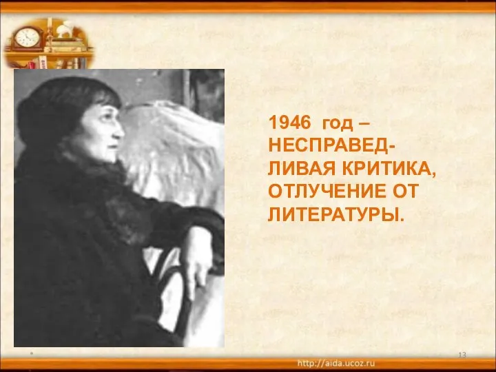 * 1946 год – НЕСПРАВЕД- ЛИВАЯ КРИТИКА, ОТЛУЧЕНИЕ ОТ ЛИТЕРАТУРЫ.