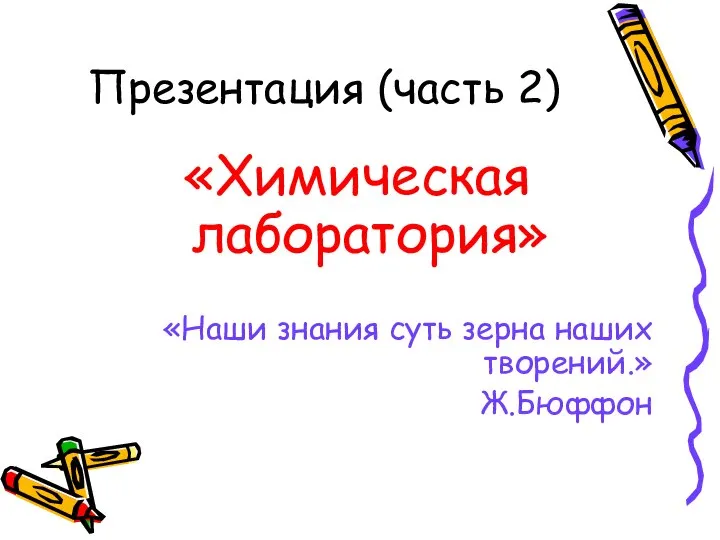 Презентация (часть 2) «Химическая лаборатория» «Наши знания суть зерна наших творений.» Ж.Бюффон