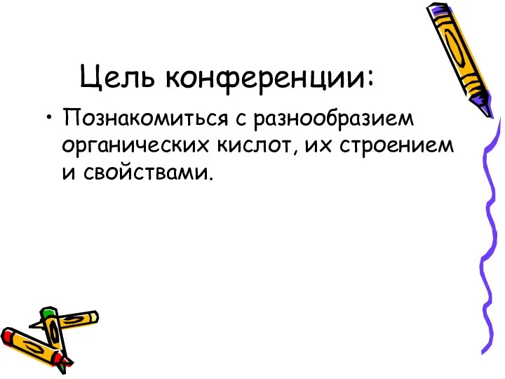 Цель конференции: Познакомиться с разнообразием органических кислот, их строением и свойствами.