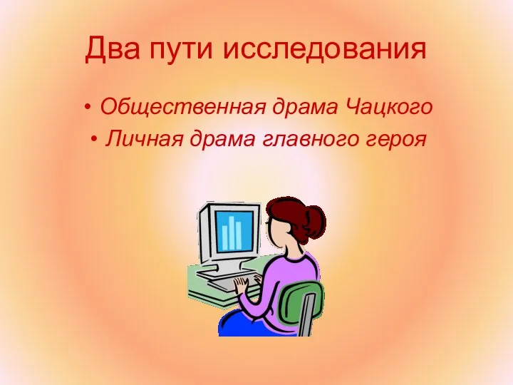 Два пути исследования Общественная драма Чацкого Личная драма главного героя