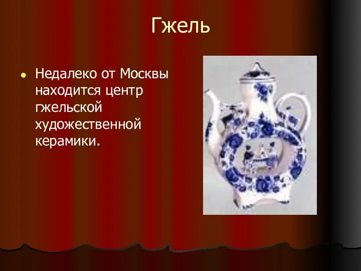 Гжель Недалеко от Москвы находится центр гжельской художественной керамики.