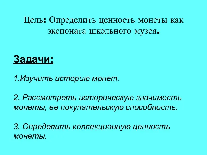 Цель: Определить ценность монеты как экспоната школьного музея. Задачи: 1.Изучить историю