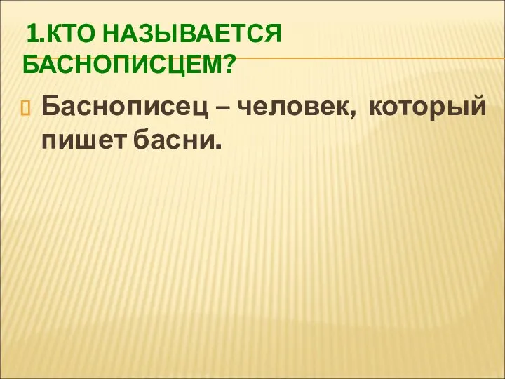 1.КТО НАЗЫВАЕТСЯ БАСНОПИСЦЕМ? Баснописец – человек, который пишет басни.