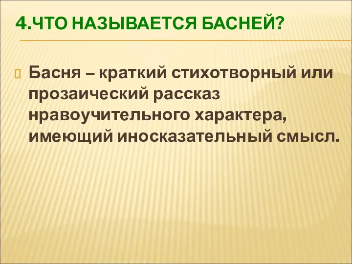 4.ЧТО НАЗЫВАЕТСЯ БАСНЕЙ? Басня – краткий стихотворный или прозаический рассказ нравоучительного характера, имеющий иносказательный смысл.