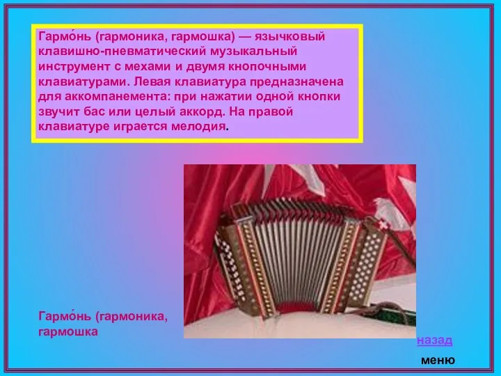 Гармо́нь (гармоника, гармошка) — язычковый клавишно-пневматический музыкальный инструмент с мехами и