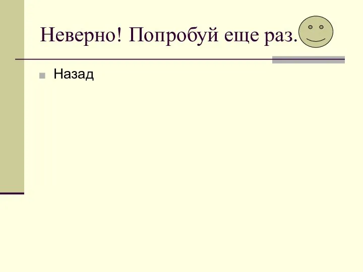 Неверно! Попробуй еще раз. Назад