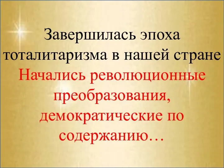 Завершилась эпоха тоталитаризма в нашей стране Начались революционные преобразования, демократические по содержанию…