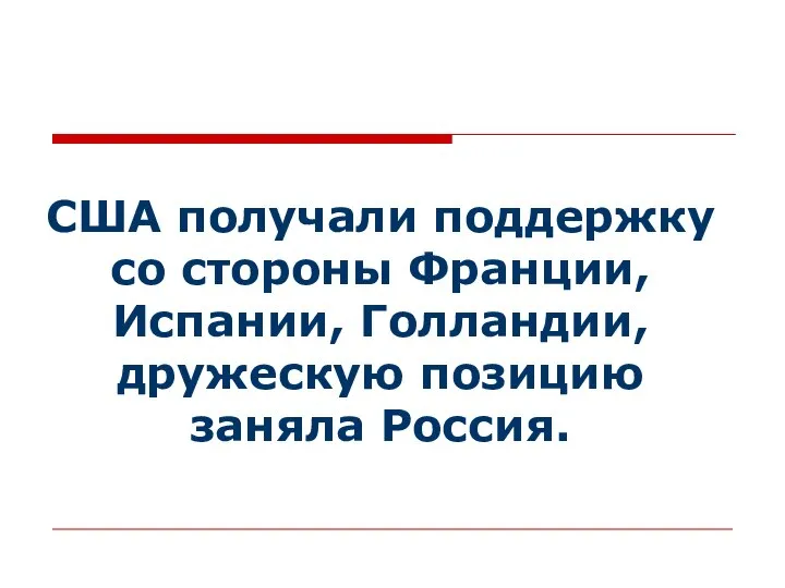 США получали поддержку со стороны Франции, Испании, Голландии, дружескую позицию заняла Россия.