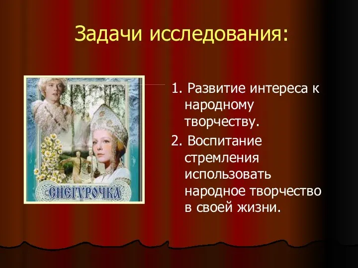 Задачи исследования: 1. Развитие интереса к народному творчеству. 2. Воспитание стремления