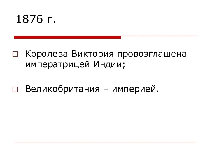 1876 г. Королева Виктория провозглашена императрицей Индии; Великобритания – империей.