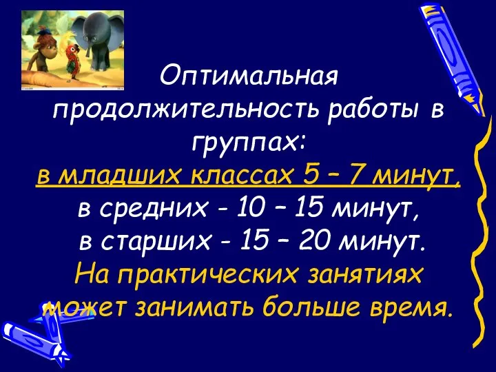 Оптимальная продолжительность работы в группах: в младших классах 5 – 7