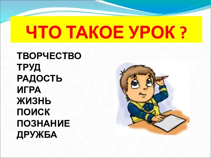 ЧТО ТАКОЕ УРОК ? ТВОРЧЕСТВО ТРУД РАДОСТЬ ИГРА ЖИЗНЬ ПОИСК ПОЗНАНИЕ ДРУЖБА