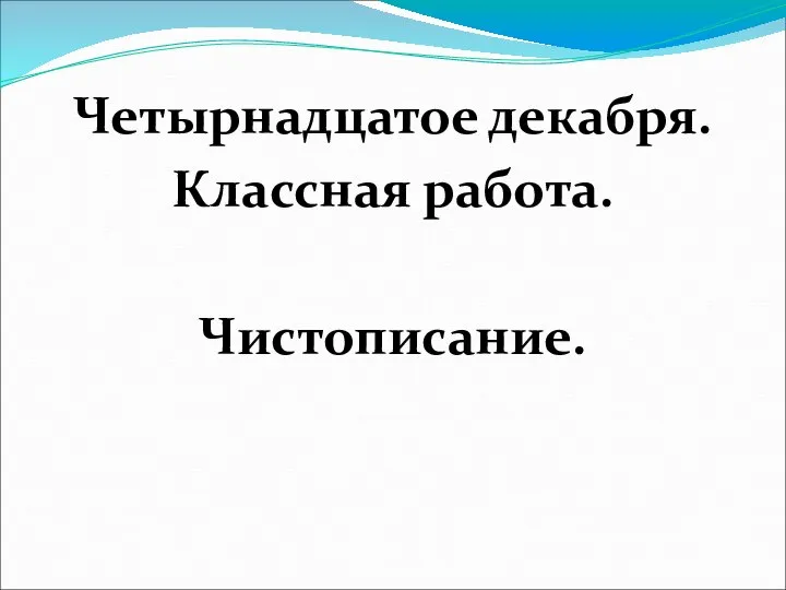 Четырнадцатое декабря. Классная работа. Чистописание.