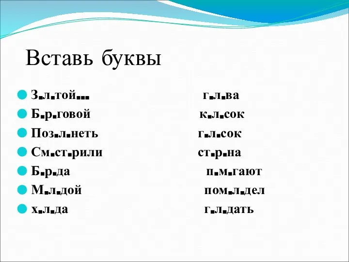 Вставь буквы З.л.той… г.л.ва Б.р.говой к.л.сок Поз.л.неть г.л.сок См.ст.рили ст.р.на Б.р.да п.м.гают М.л.дой пом.л.дел х.л.да г.л.дать