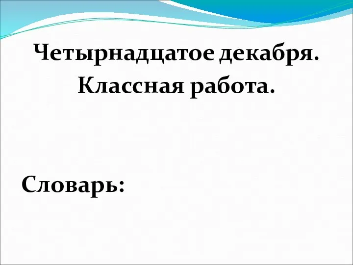 Четырнадцатое декабря. Классная работа. Словарь: