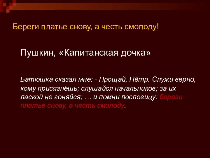 Береги платье снову, а честь смолоду! Пушкин, «Капитанская дочка» Батюшка сказал