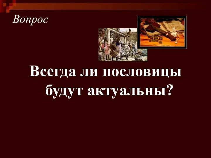 Вопрос Всегда ли пословицы будут актуальны?