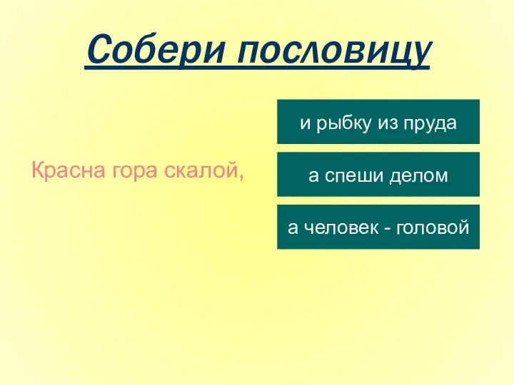 Собери пословицу Красна гора скалой, и рыбку из пруда а спеши делом а человек - головой