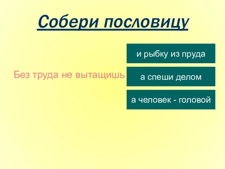 Собери пословицу Без труда не вытащишь и рыбку из пруда а