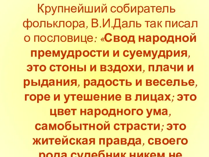 Крупнейший собиратель фольклора, В.И.Даль так писал о пословице: «Свод народной премудрости