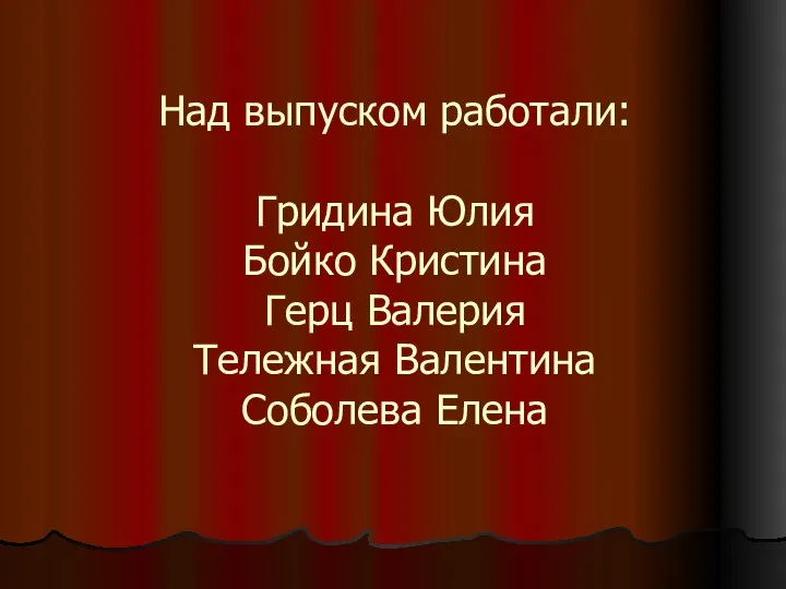 Над выпуском работали: Гридина Юлия Бойко Кристина Герц Валерия Тележная Валентина Соболева Елена