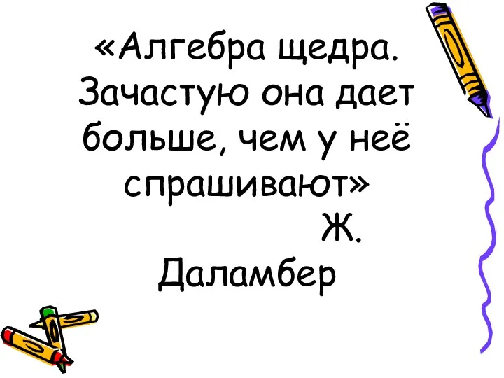 «Алгебра щедра. Зачастую она дает больше, чем у неё спрашивают» Ж.Даламбер