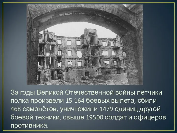 За годы Великой Отечественной войны лётчики полка произвели 15 164 боевых