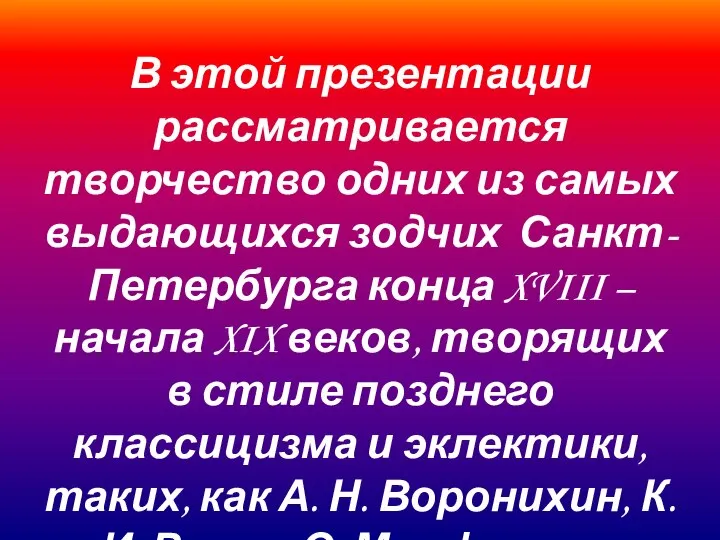 В этой презентации рассматривается творчество одних из самых выдающихся зодчих Санкт-Петербурга