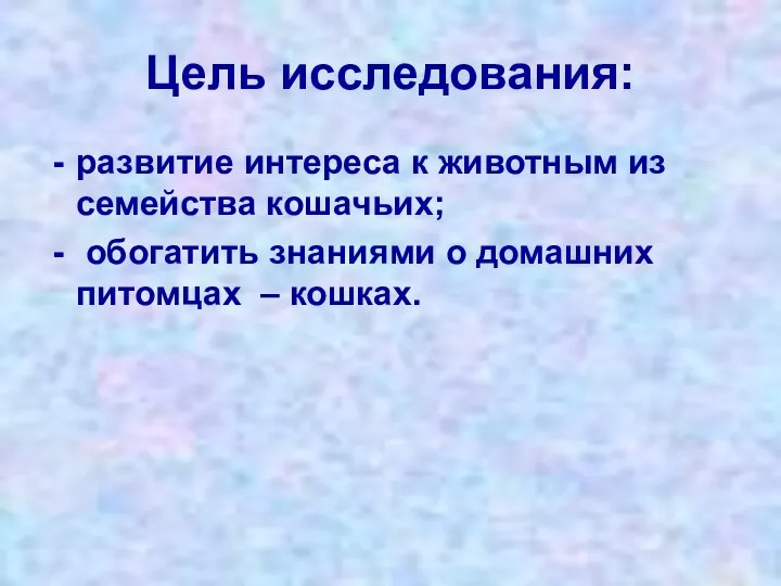 Цель исследования: развитие интереса к животным из семейства кошачьих; обогатить знаниями о домашних питомцах – кошках.