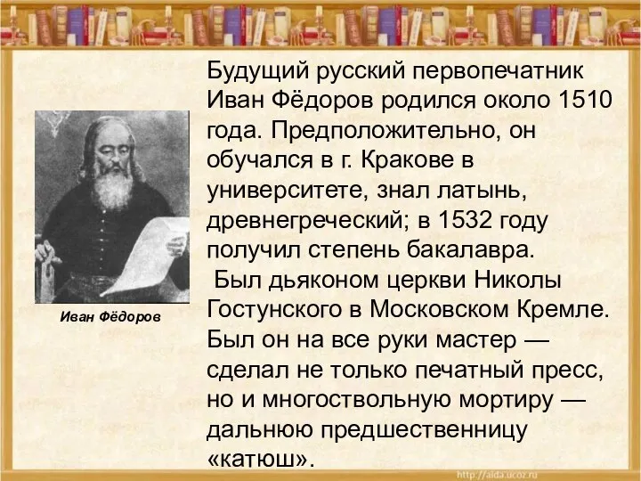 Будущий русский первопечатник Иван Фёдоров родился около 1510 года. Предположительно, он