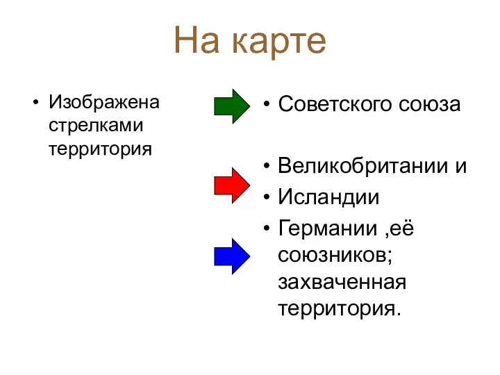 На карте Изображена стрелками территория Советского союза Великобритании и Исландии Германии ,её союзников; захваченная территория.