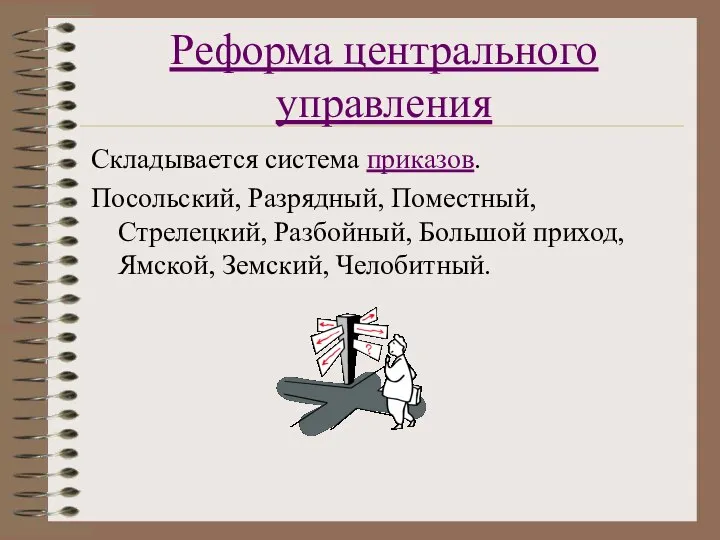 Реформа центрального управления Складывается система приказов. Посольский, Разрядный, Поместный, Стрелецкий, Разбойный, Большой приход, Ямской, Земский, Челобитный.