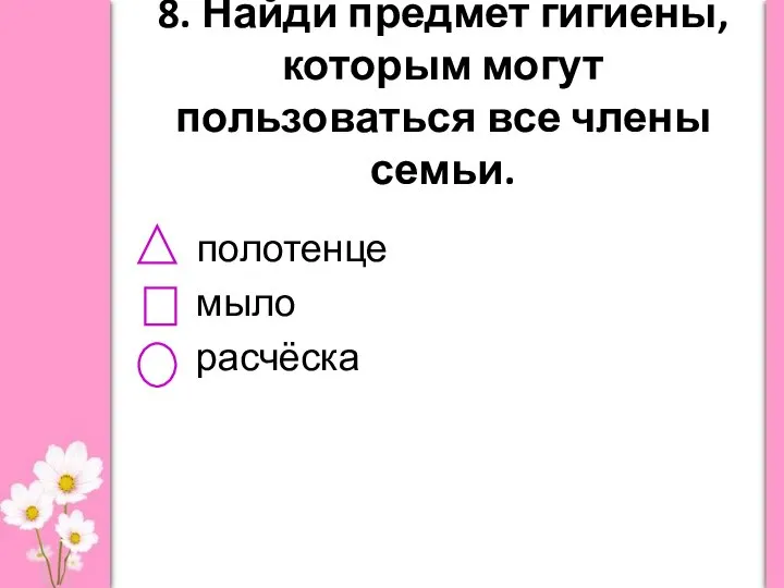 8. Найди предмет гигиены, которым могут пользоваться все члены семьи. полотенце мыло расчёска