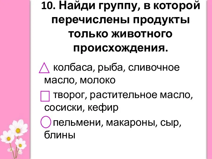 10. Найди группу, в которой перечислены продукты только животного происхождения. колбаса,