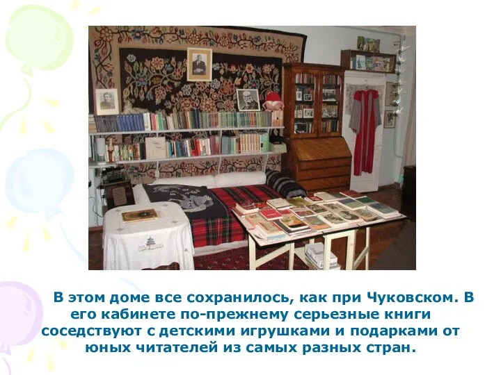 В этом доме все сохранилось, как при Чуковском. В его кабинете