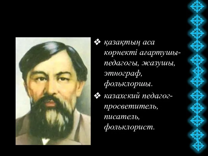 қазақтың аса көрнекті ағартушы-педагогы, жазушы, этнограф, фольклоршы. казахский педагог-просветитель, писатель, фольклорист.