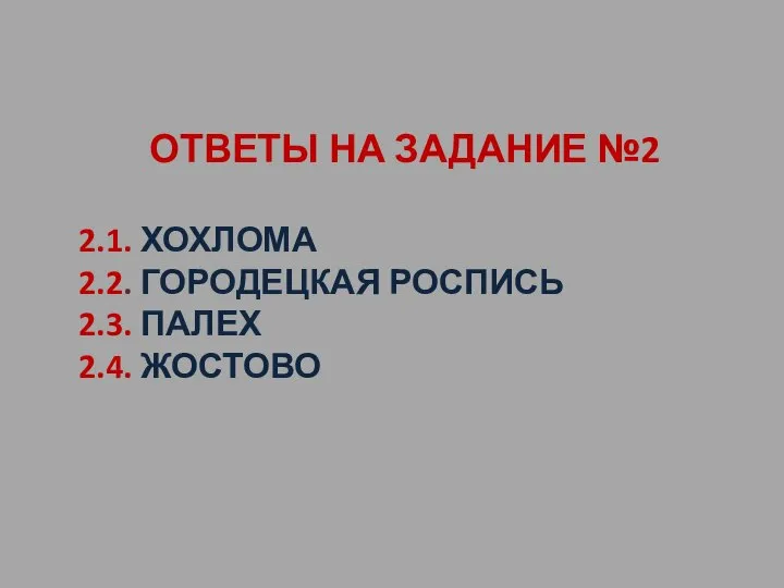 ОТВЕТЫ НА ЗАДАНИЕ №2 2.1. ХОХЛОМА 2.2. ГОРОДЕЦКАЯ РОСПИСЬ 2.3. ПАЛЕХ 2.4. ЖОСТОВО