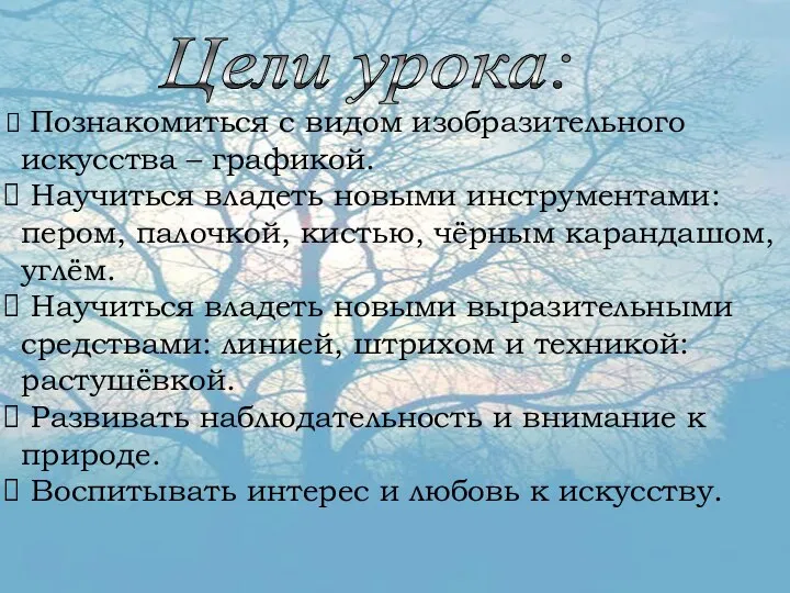 Цели урока: Познакомиться с видом изобразительного искусства – графикой. Научиться владеть