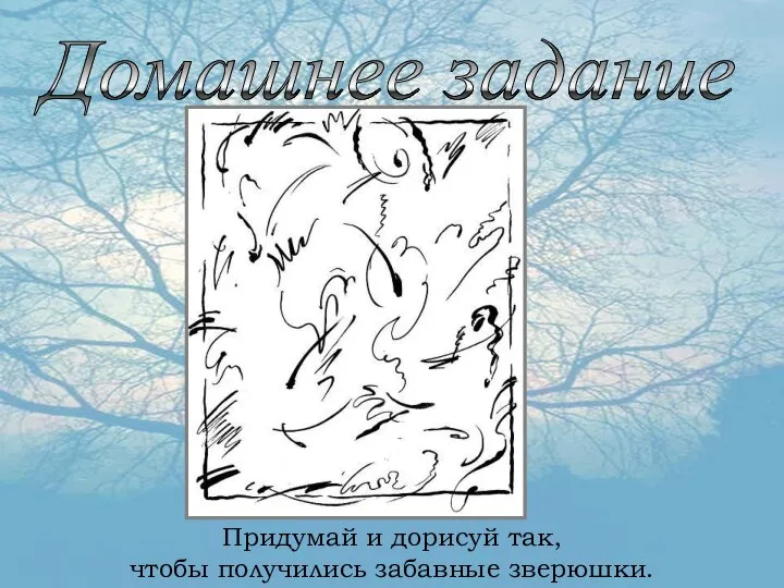 Домашнее задание Придумай и дорисуй так, чтобы получились забавные зверюшки.