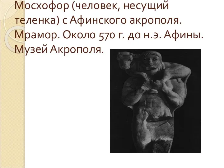 Мосхофор (человек, несущий теленка) с Афинского акрополя. Мрамор. Около 570 г. до н.э. Афины. Музей Акрополя.