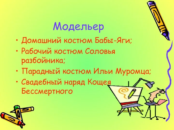 Модельер Домашний костюм Бабы-Яги; Рабочий костюм Соловья разбойника; Парадный костюм Ильи Муромца; Свадебный наряд Кощея Бессмертного