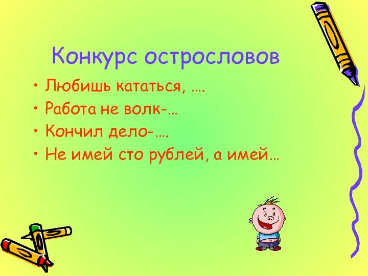 Конкурс острословов Любишь кататься, …. Работа не волк-… Кончил дело-…. Не имей сто рублей, а имей…