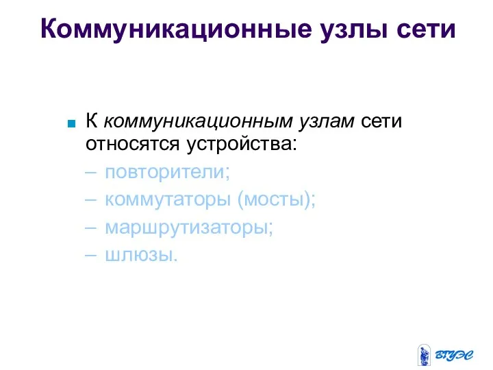 Коммуникационные узлы сети К коммуникационным узлам сети относятся устройства: повторители; коммутаторы (мосты); маршрутизаторы; шлюзы.