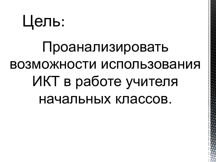 Цель: Проанализировать возможности использования ИКТ в работе учителя начальных классов.